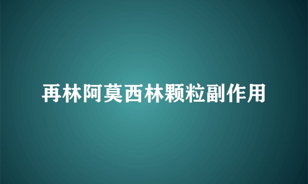 再林阿莫西林颗粒副作用