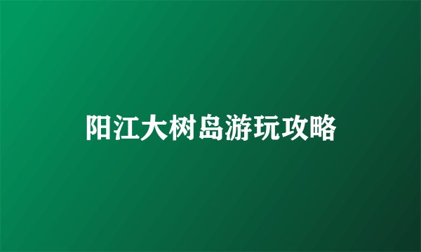 阳江大树岛游玩攻略