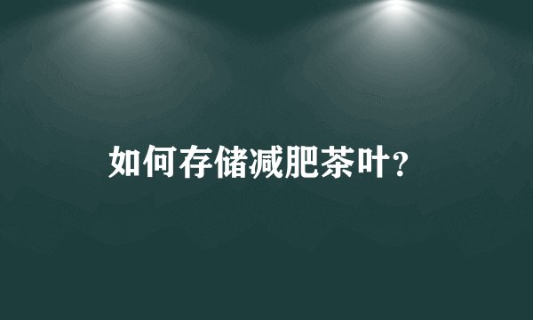 如何存储减肥茶叶？