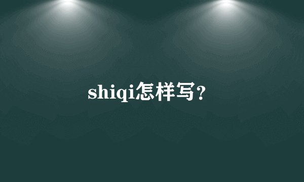 shiqi怎样写？