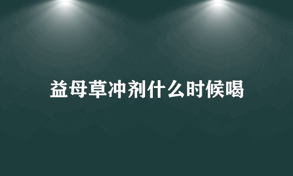 益母草冲剂什么时候喝