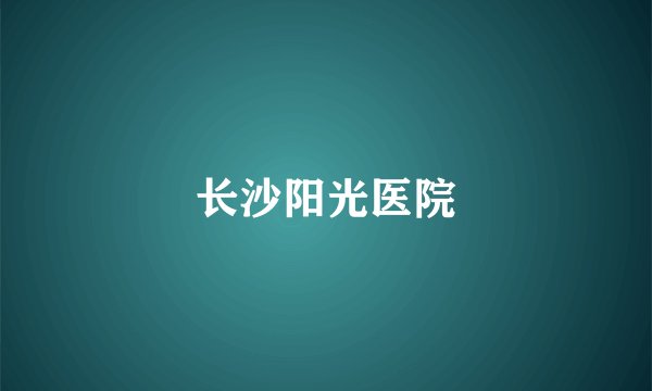 长沙阳光医院