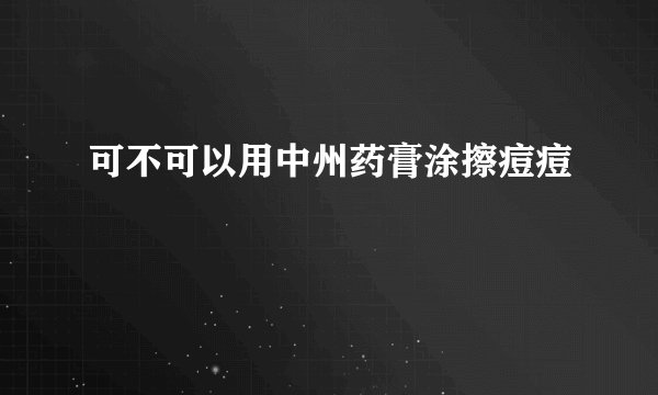 可不可以用中州药膏涂擦痘痘