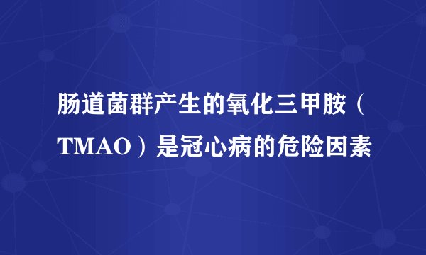 肠道菌群产生的氧化三甲胺（TMAO）是冠心病的危险因素