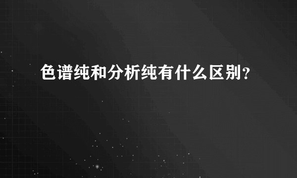 色谱纯和分析纯有什么区别？