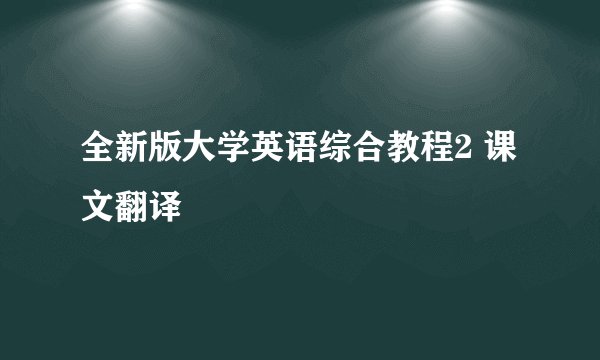 全新版大学英语综合教程2 课文翻译