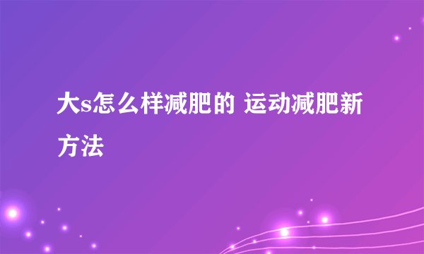 大s怎么样减肥的 运动减肥新方法
