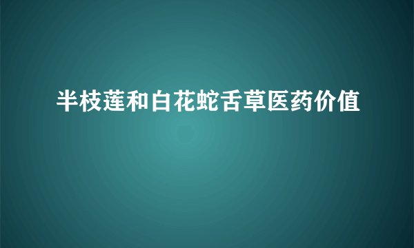 半枝莲和白花蛇舌草医药价值