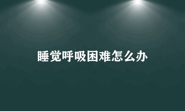 睡觉呼吸困难怎么办