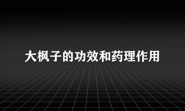 大枫子的功效和药理作用