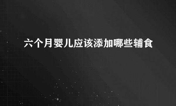 六个月婴儿应该添加哪些辅食
