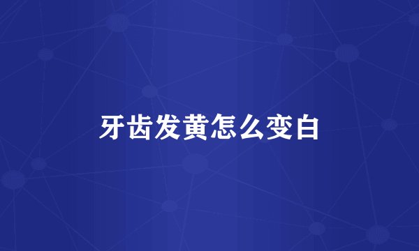 牙齿发黄怎么变白