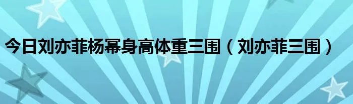 今日刘亦菲杨幂身高体重三围(刘亦菲三围)