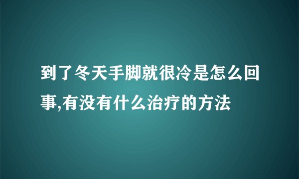 到了冬天手脚就很冷是怎么回事,有没有什么治疗的方法