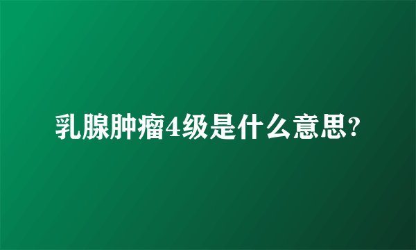 乳腺肿瘤4级是什么意思?