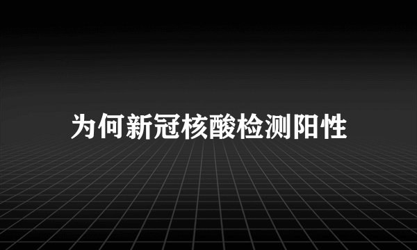 为何新冠核酸检测阳性