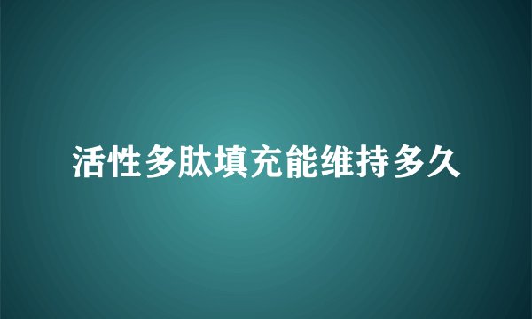 活性多肽填充能维持多久