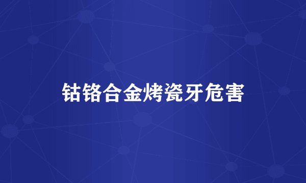 钴铬合金烤瓷牙危害