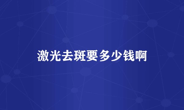 激光去斑要多少钱啊