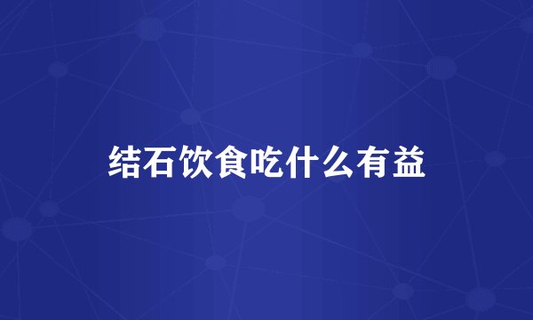 结石饮食吃什么有益