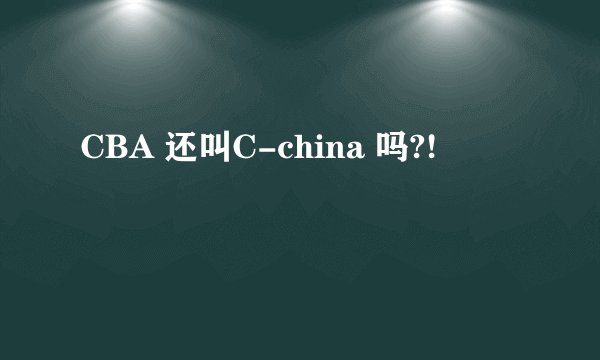 CBA 还叫C-china 吗?!