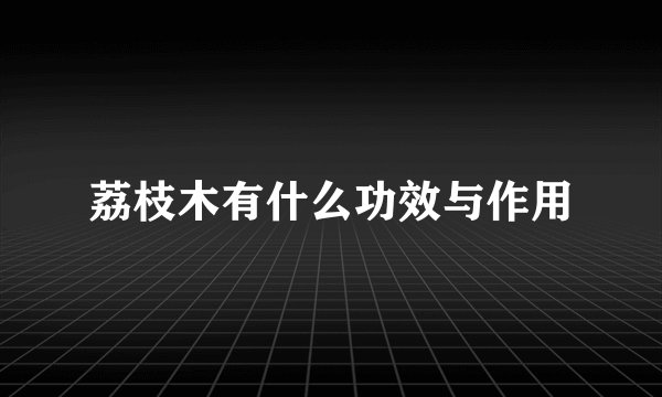 荔枝木有什么功效与作用