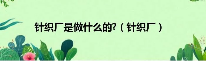 针织厂是做什么的?(针织厂)