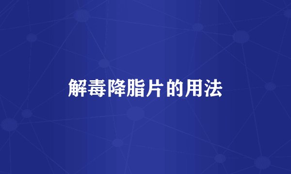 解毒降脂片的用法