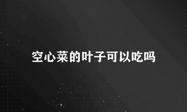 空心菜的叶子可以吃吗