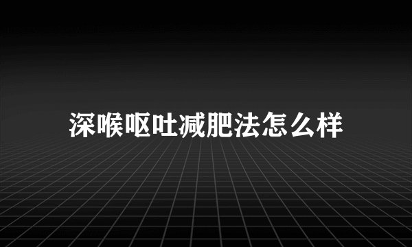 深喉呕吐减肥法怎么样