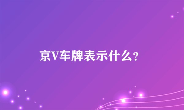 京V车牌表示什么？
