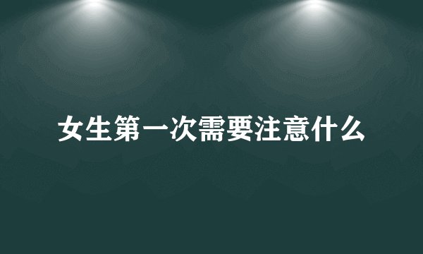 女生第一次需要注意什么