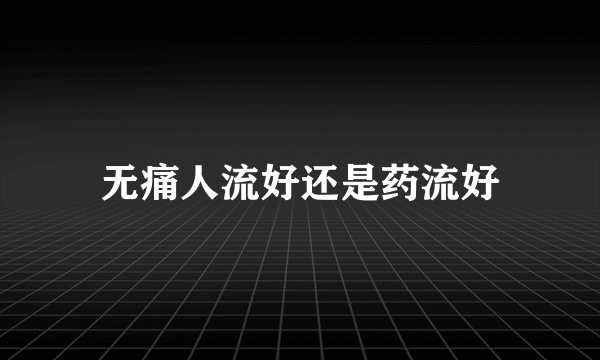 无痛人流好还是药流好