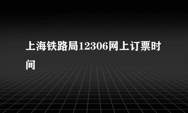 上海铁路局12306网上订票时间