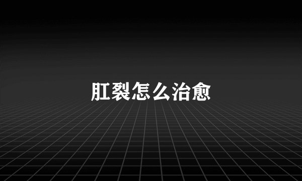 肛裂怎么治愈