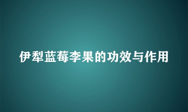 伊犁蓝莓李果的功效与作用