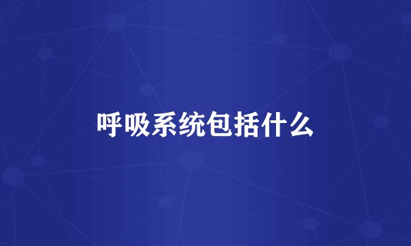 呼吸系统包括什么