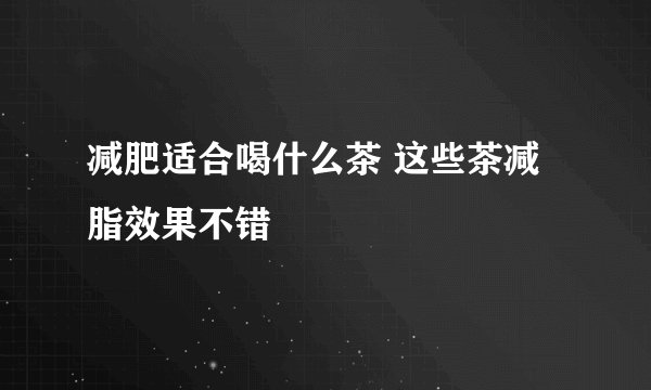减肥适合喝什么茶 这些茶减脂效果不错
