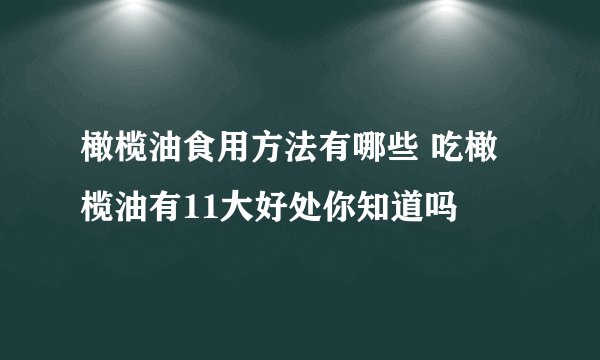 橄榄油食用方法有哪些 吃橄榄油有11大好处你知道吗