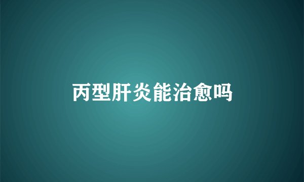 丙型肝炎能治愈吗