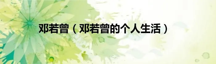 邓若曾（邓若曾的个人生活）