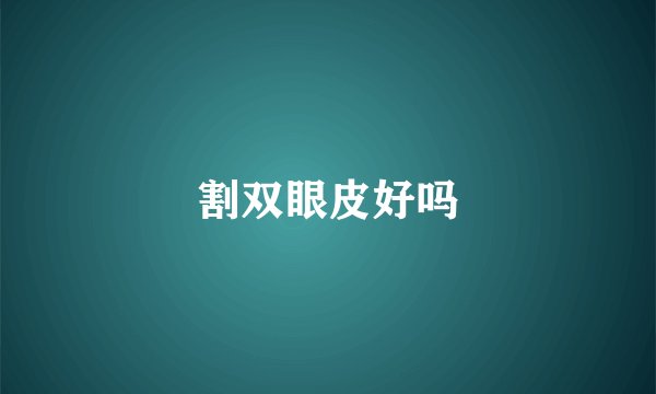 割双眼皮好吗