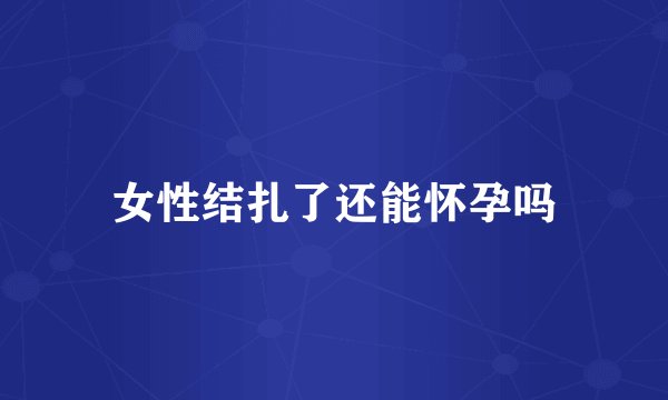 女性结扎了还能怀孕吗