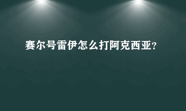 赛尔号雷伊怎么打阿克西亚？