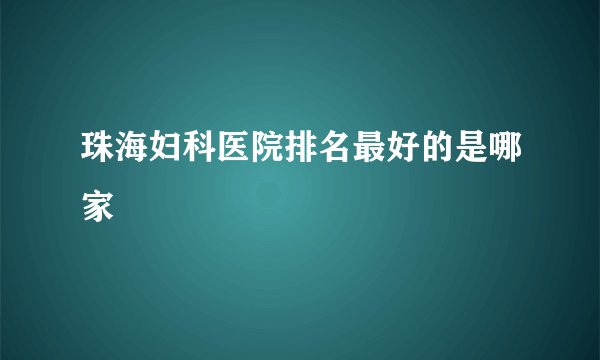 珠海妇科医院排名最好的是哪家