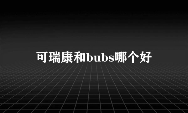 可瑞康和bubs哪个好