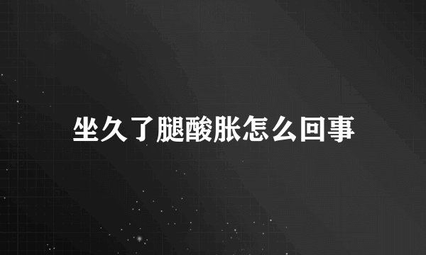 坐久了腿酸胀怎么回事