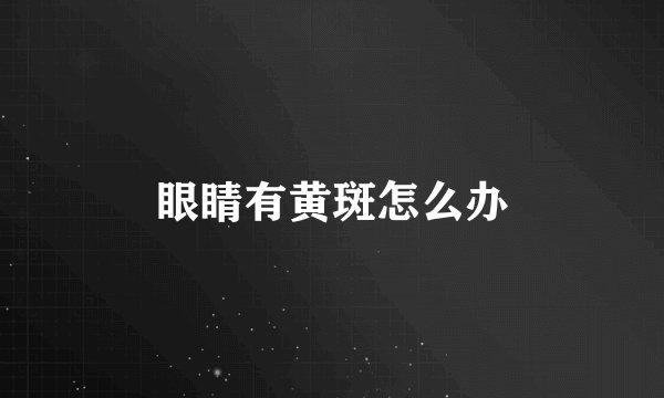 眼睛有黄斑怎么办