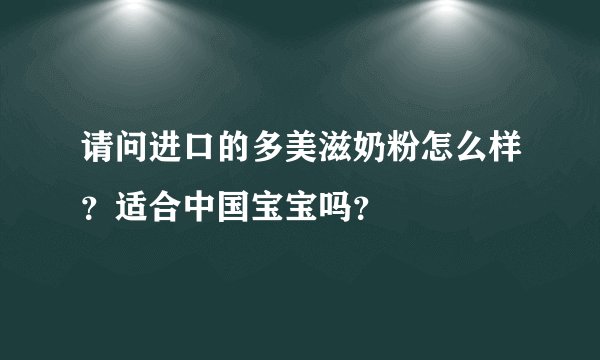 请问进口的多美滋奶粉怎么样？适合中国宝宝吗？