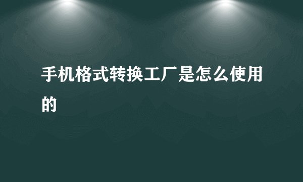 手机格式转换工厂是怎么使用的